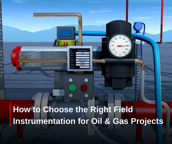 How to Choose the Right Field Instrumentation for Oil &amp; Gas Projects
