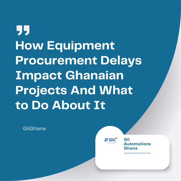 How Equipment Procurement Delays Impact Ghanaian Projects And What to Do About It
